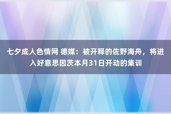 七夕成人色情网 德媒：被开释的佐野海舟，将进入好意思因茨本月31日开动的集训