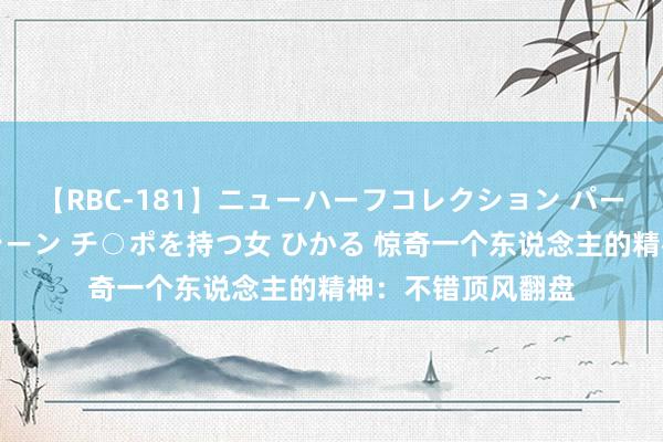 【RBC-181】ニューハーフコレクション パーフェクトエロマシーン チ○ポを持つ女 ひかる 惊奇一个东说念主的精神：不错顶风翻盘