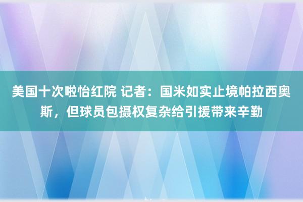 美国十次啦怡红院 记者：国米如实止境帕拉西奥斯，但球员包摄权复杂给引援带来辛勤