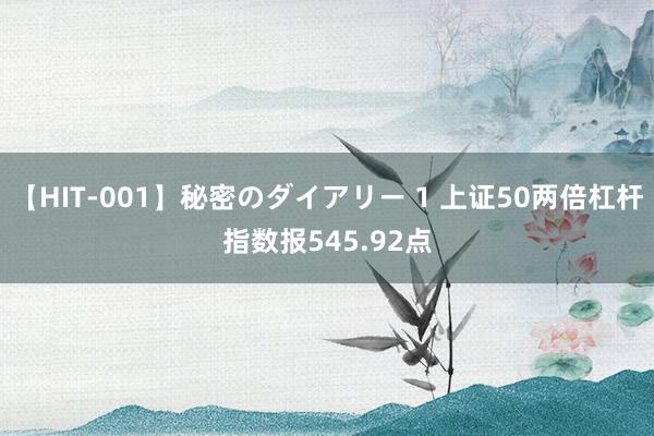 【HIT-001】秘密のダイアリー 1 上证50两倍杠杆指数报545.92点
