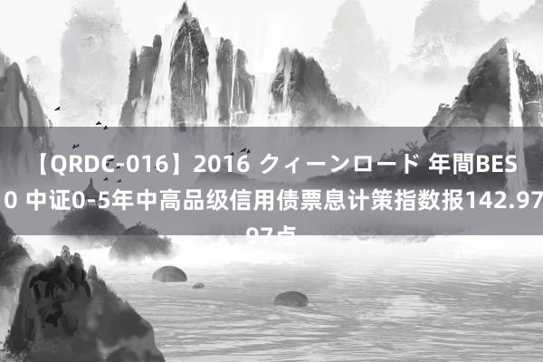【QRDC-016】2016 クィーンロード 年間BEST10 中证0-5年中高品级信用债票息计策指数报142.97点