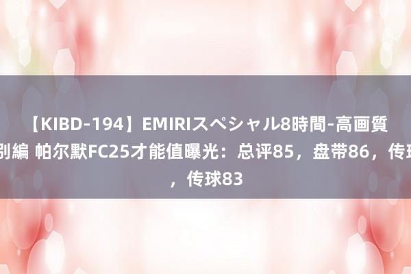 【KIBD-194】EMIRIスペシャル8時間-高画質-特別編 帕尔默FC25才能值曝光：总评85，盘带86，传球83