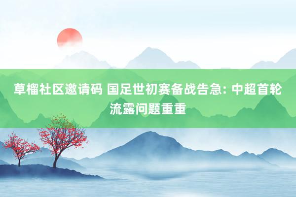 草榴社区邀请码 国足世初赛备战告急: 中超首轮流露问题重重