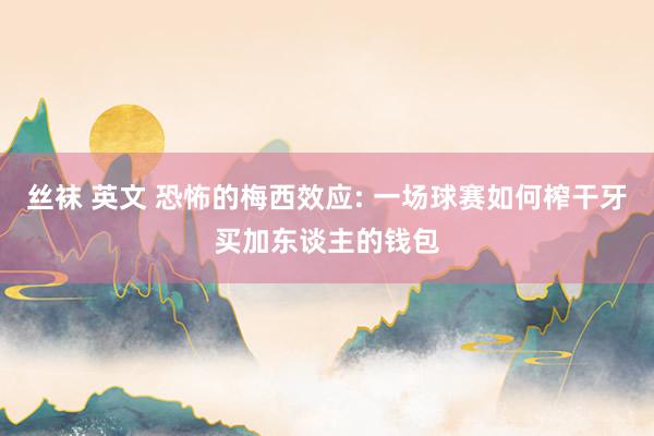丝袜 英文 恐怖的梅西效应: 一场球赛如何榨干牙买加东谈主的钱包