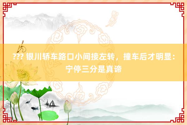 ??? 银川轿车路口小间接左转，撞车后才明显：宁停三分是真谛