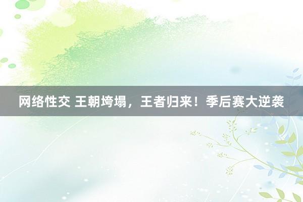网络性交 王朝垮塌，王者归来！季后赛大逆袭