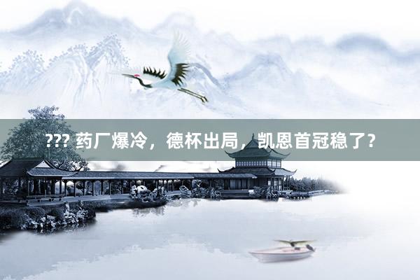 ??? 药厂爆冷，德杯出局，凯恩首冠稳了？
