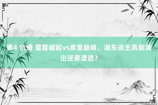 第4 色播 雷霆崛起vs库里巅峰，湖东谈主真能演出逆袭遗迹？
