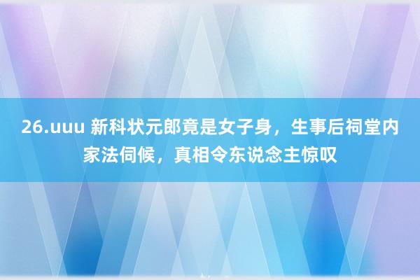 26.uuu 新科状元郎竟是女子身，生事后祠堂内家法伺候，真相令东说念主惊叹