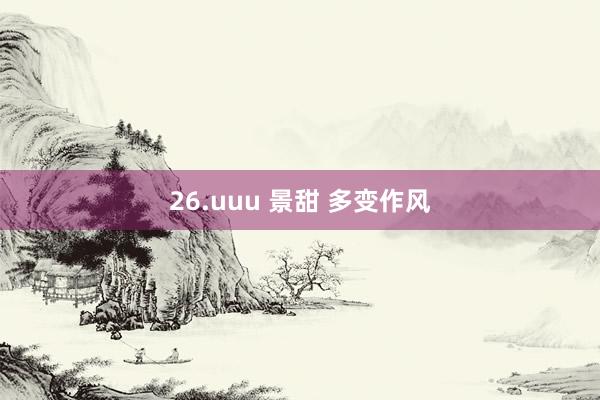 26.uuu 景甜 多变作风