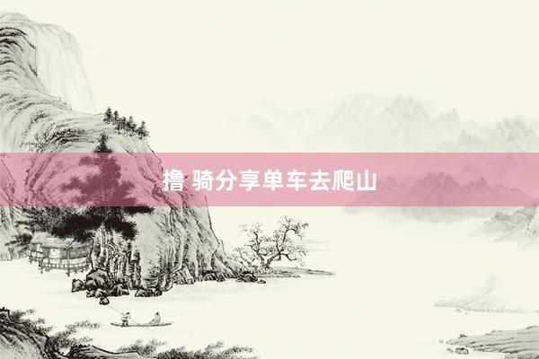 撸 骑分享单车去爬山