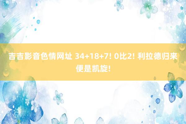 吉吉影音色情网址 34+18+7! 0比2! 利拉德归来便是凯旋!