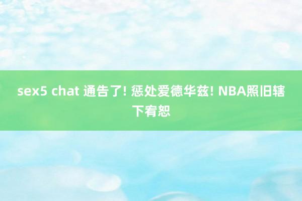 sex5 chat 通告了! 惩处爱德华兹! NBA照旧辖下宥恕