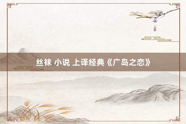 丝袜 小说 上译经典《广岛之恋》