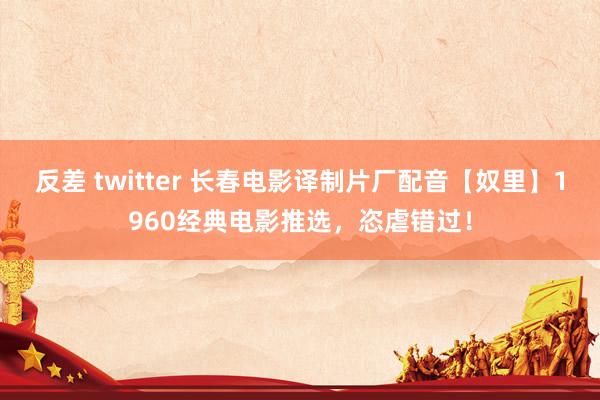 反差 twitter 长春电影译制片厂配音【奴里】1960经典电影推选，恣虐错过！