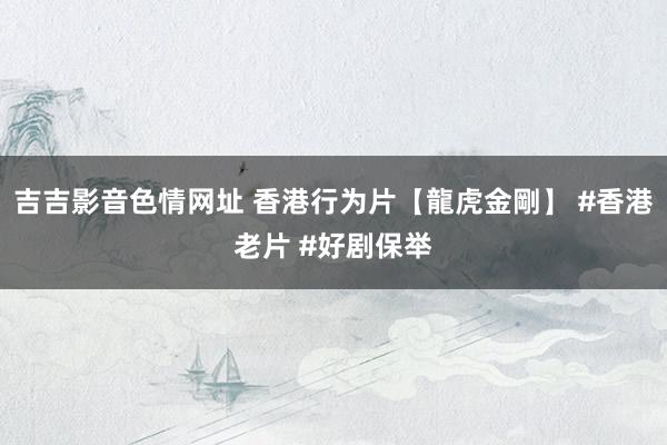 吉吉影音色情网址 香港行为片【龍虎金剛】 #香港老片 #好剧保举