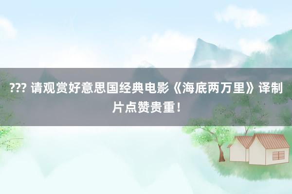 ??? 请观赏好意思国经典电影《海底两万里》译制片点赞贵重！