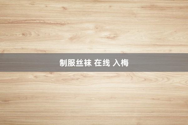 制服丝袜 在线 入梅