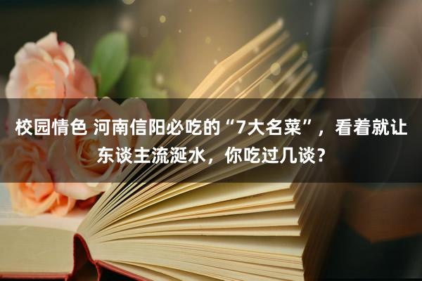 校园情色 河南信阳必吃的“7大名菜”，看着就让东谈主流涎水，你吃过几谈？